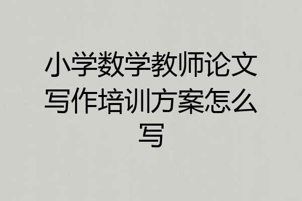 小学数学教师论文写作培训方案怎么写