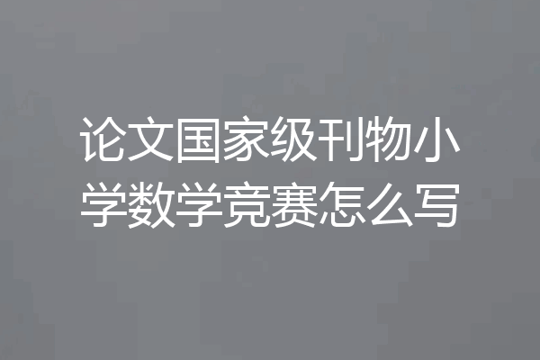 论文国家级刊物小学数学竞赛怎么写