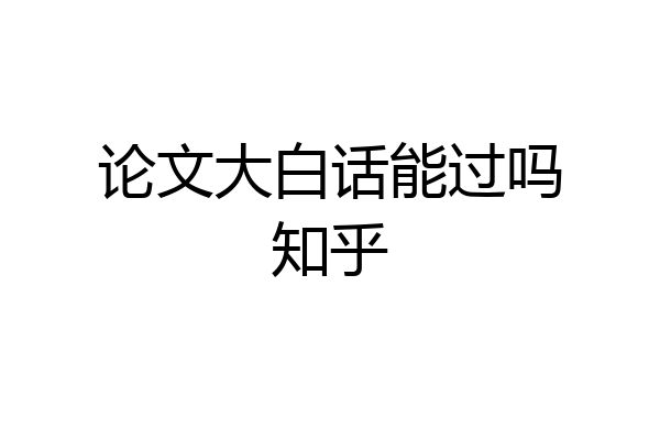 论文大白话能过吗知乎