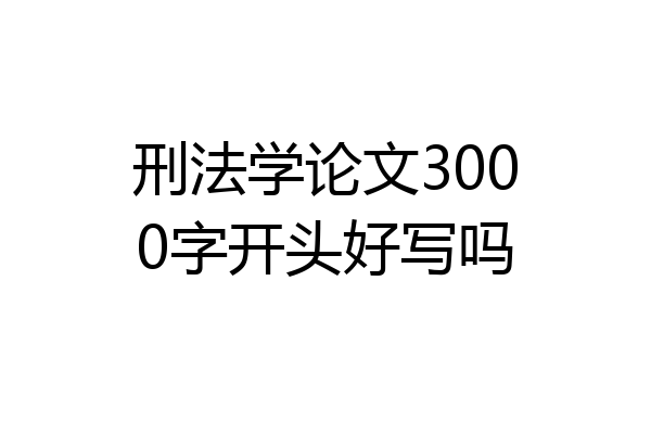 刑法学论文3000字开头好写吗