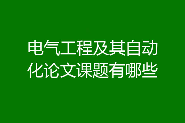 电气工程及其自动化论文课题有哪些