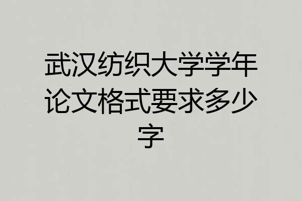 武汉纺织大学学年论文格式要求多少字