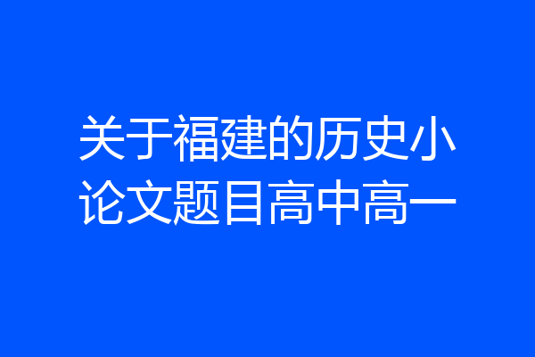 关于福建的历史小论文题目高中高一