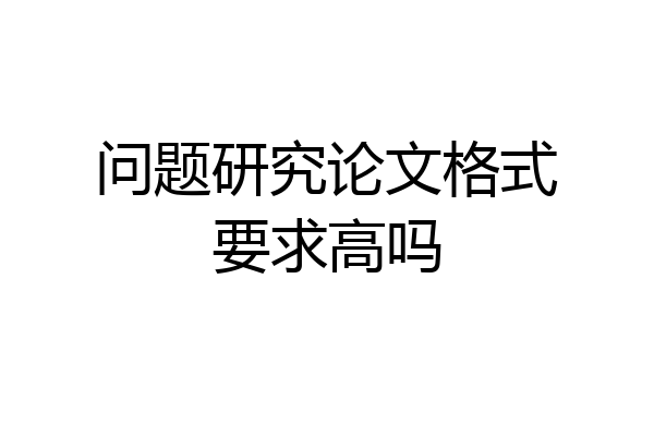 问题研究论文格式要求高吗