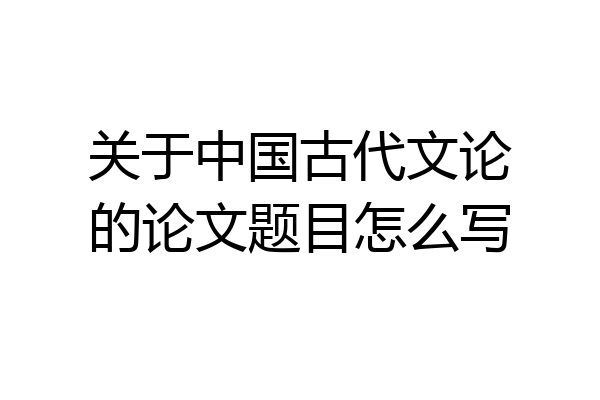 关于中国古代文论的论文题目怎么写