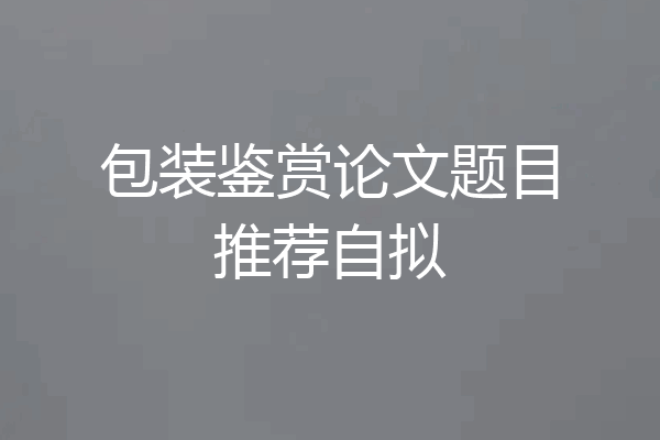 包装鉴赏论文题目推荐自拟