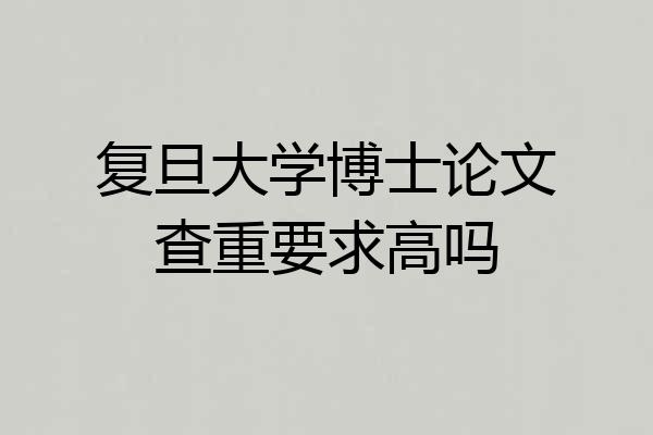 复旦大学博士论文查重要求高吗