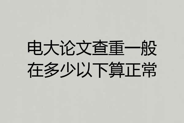 电大论文查重一般在多少以下算正常