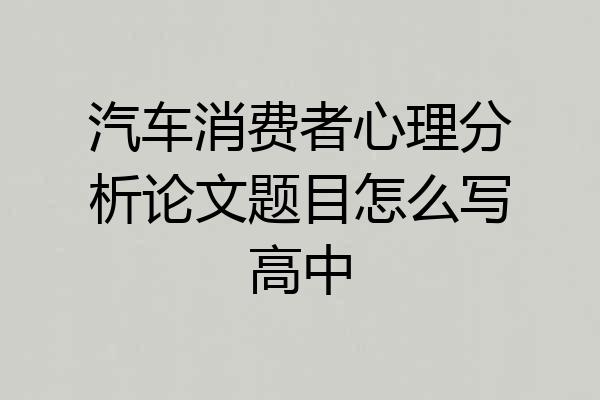 汽车消费者心理分析论文题目怎么写高中
