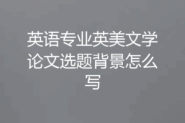 英语专业英美文学论文选题背景怎么写