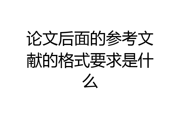 论文后面的参考文献的格式要求是什么