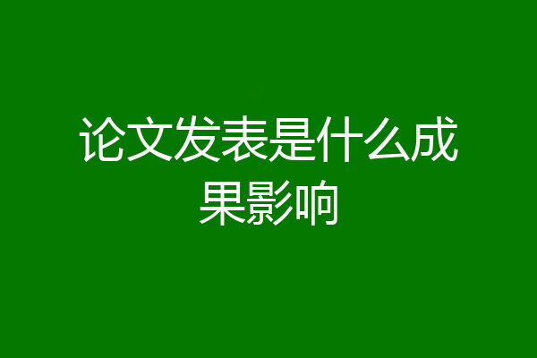 论文发表是什么成果影响