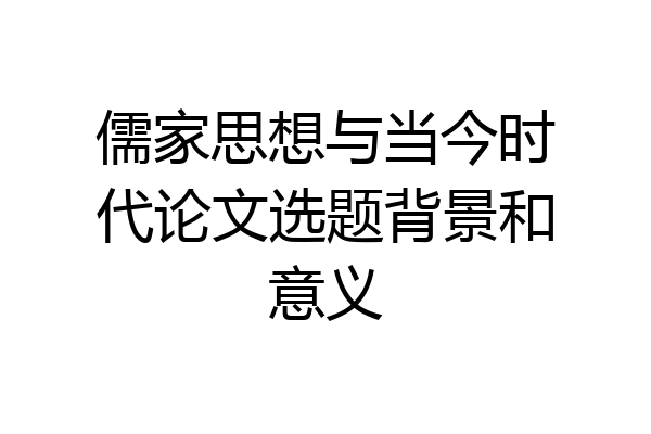 儒家思想与当今时代论文选题背景和意义