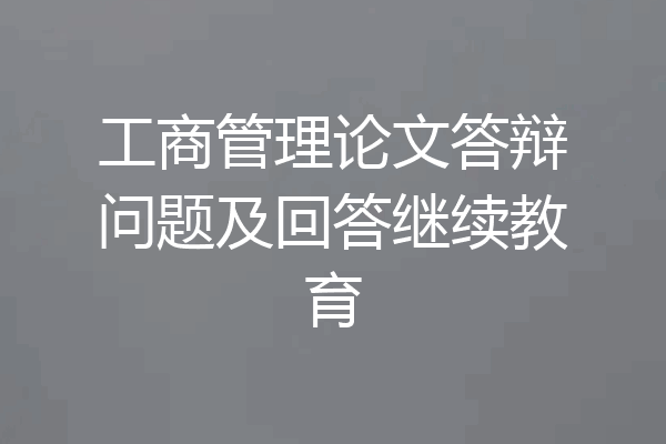 工商管理论文答辩问题及回答继续教育
