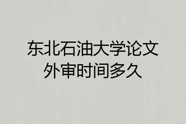 东北石油大学论文外审时间多久
