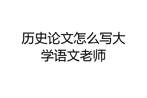 历史论文怎么写大学语文老师