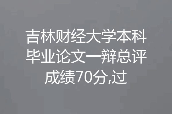 吉林财经大学本科毕业论文一辩总评成绩70分,过