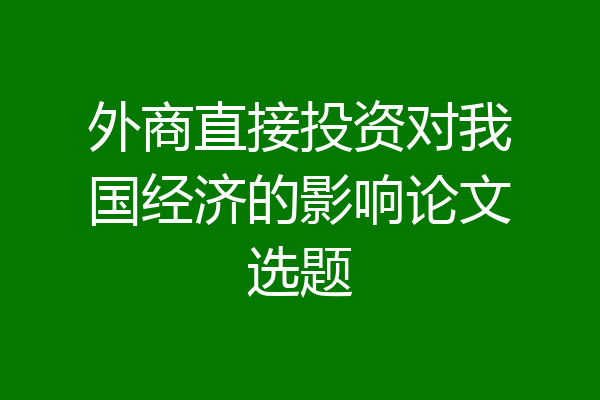 外商直接投资对我国经济的影响论文选题