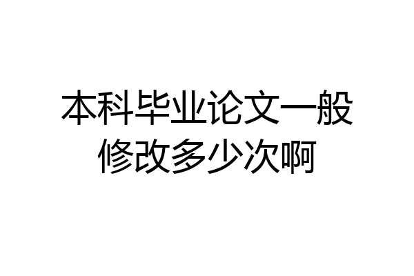 本科毕业论文一般修改多少次啊