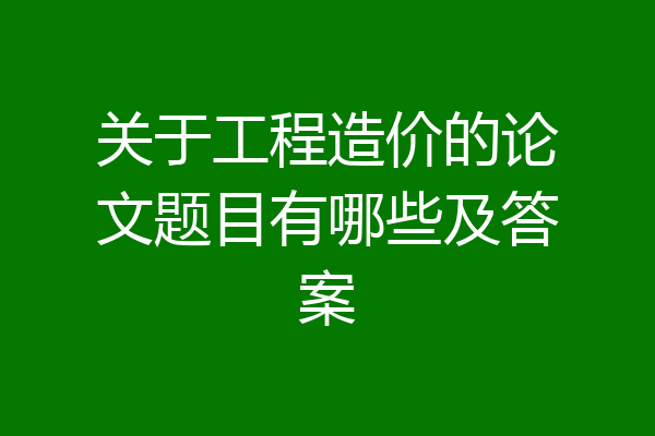 关于工程造价的论文题目有哪些及答案