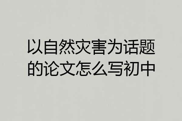 以自然灾害为话题的论文怎么写初中