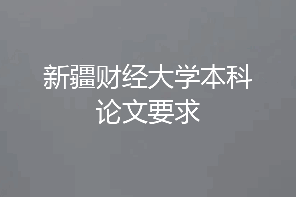 新疆财经大学本科论文要求