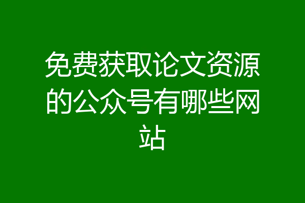 免费获取论文资源的公众号有哪些网站