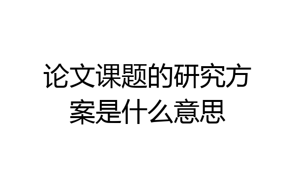 论文课题的研究方案是什么意思