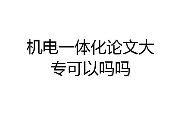 机电一体化论文大专可以吗吗