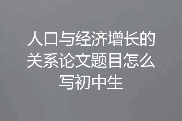 人口与经济增长的关系论文题目怎么写初中生