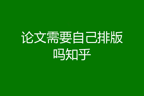论文需要自己排版吗知乎
