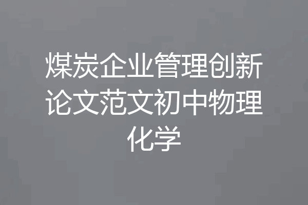 煤炭企业管理创新论文范文初中物理化学