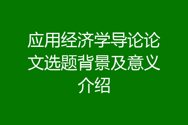 应用经济学导论论文选题背景及意义介绍