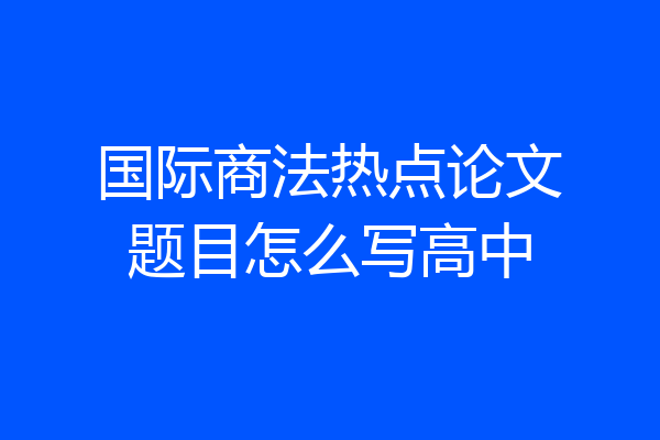国际商法热点论文题目怎么写高中