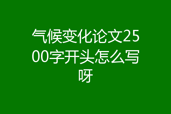 气候变化论文2500字开头怎么写呀