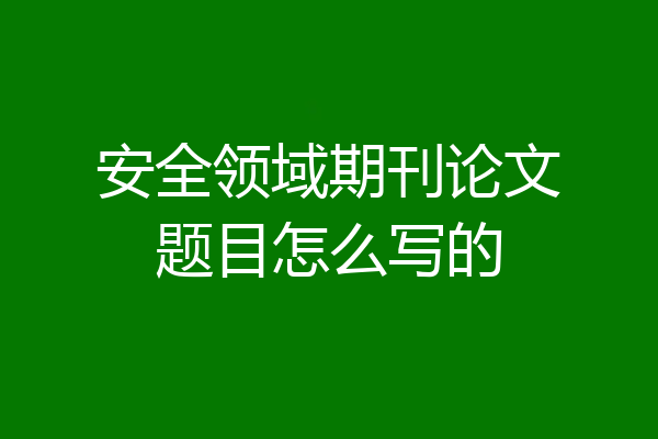 安全领域期刊论文题目怎么写的