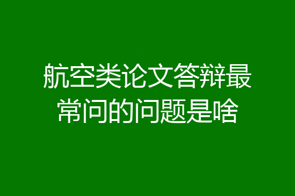 航空类论文答辩最常问的问题是啥