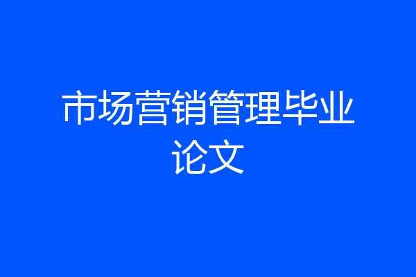 市场营销管理毕业论文