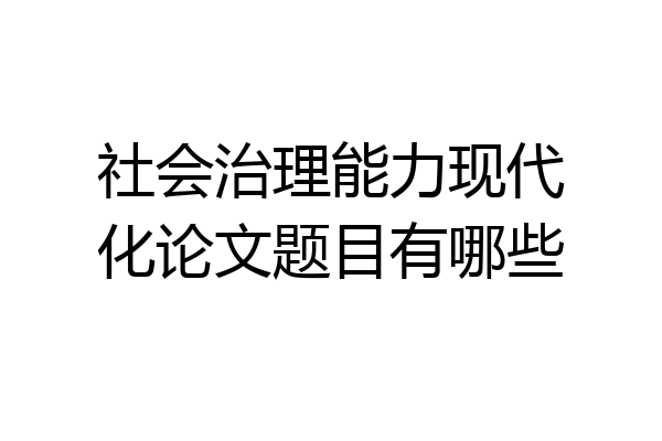 社会治理能力现代化论文题目有哪些