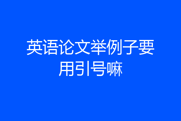 英语论文举例子要用引号嘛