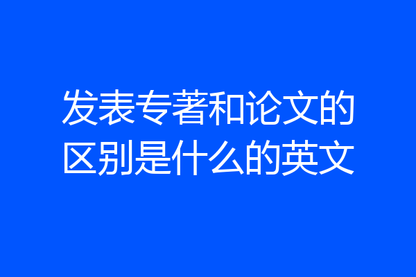 发表专著和论文的区别是什么的英文