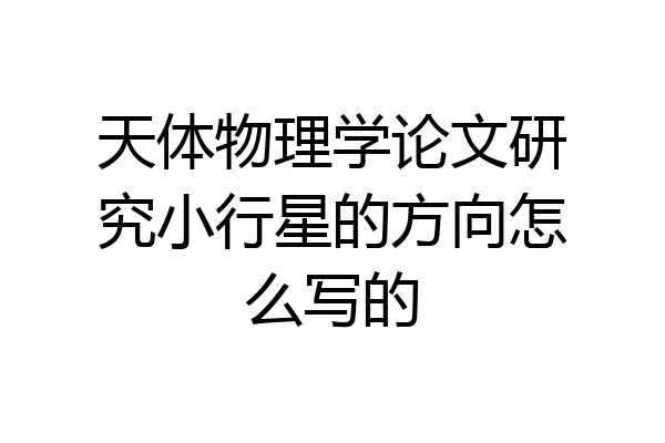 天体物理学论文研究小行星的方向怎么写的