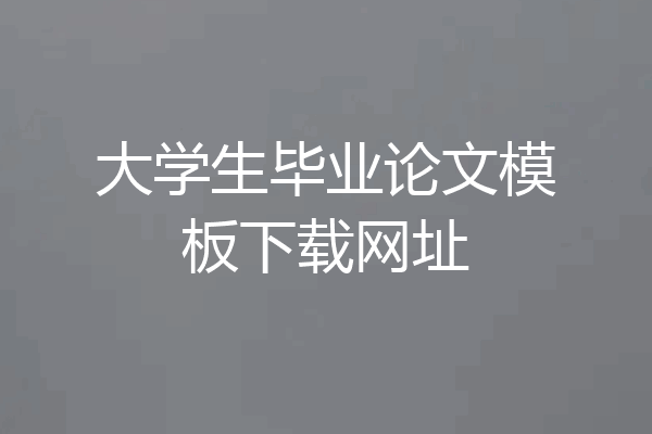 大学生毕业论文模板下载网址