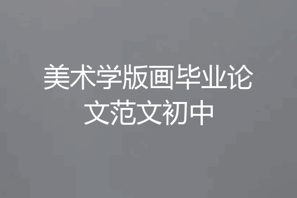 美术学版画毕业论文范文初中