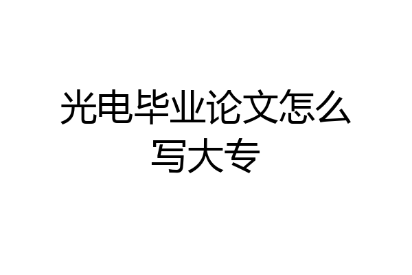 光电毕业论文怎么写大专