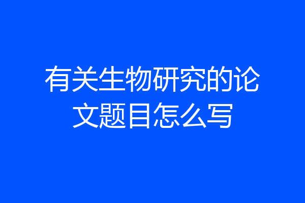 有关生物研究的论文题目怎么写