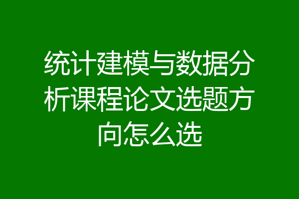 统计建模与数据分析课程论文选题方向怎么选