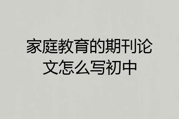 家庭教育的期刊论文怎么写初中