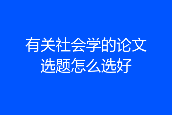 有关社会学的论文选题怎么选好