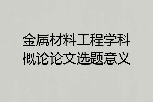 金属材料工程学科概论论文选题意义